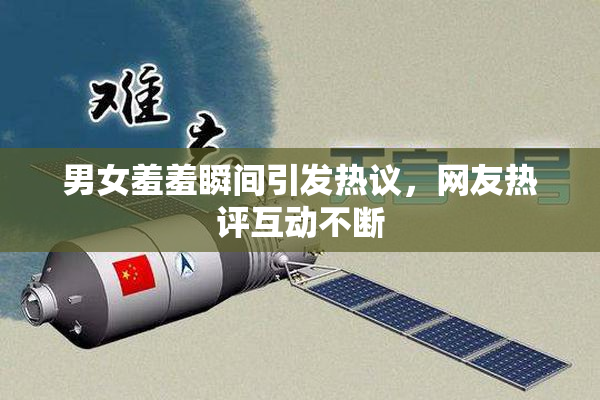 男女羞羞瞬间引发热议，网友热评互动不断