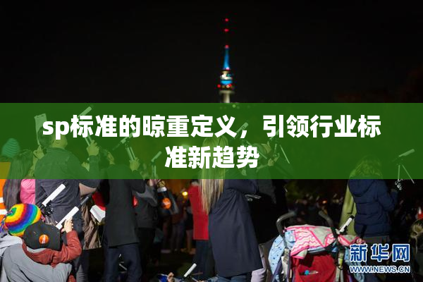 sp标准的晾重定义，引领行业标准新趋势