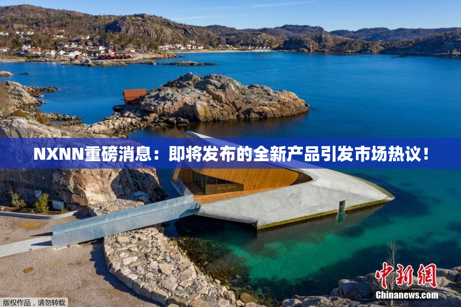 NXNN重磅消息：即将发布的全新产品引发市场热议！