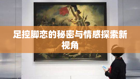 足控脚恋的秘密与情感探索新视角