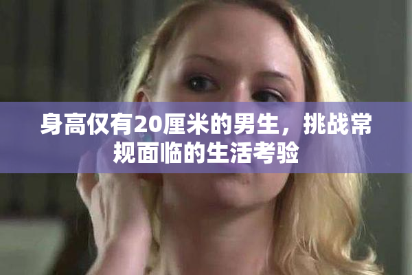 身高仅有20厘米的男生，挑战常规面临的生活考验