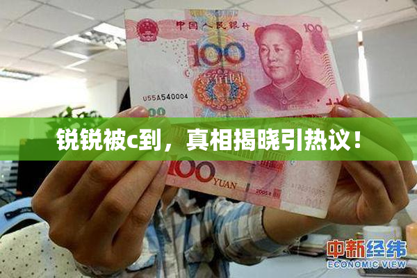 锐锐被c到，真相揭晓引热议！