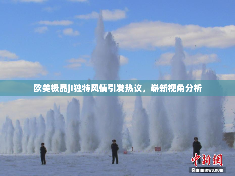 欧美极品jI独特风情引发热议，崭新视角分析