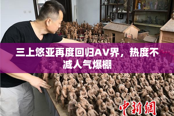 三上悠亚再度回归AV界，热度不减人气爆棚
