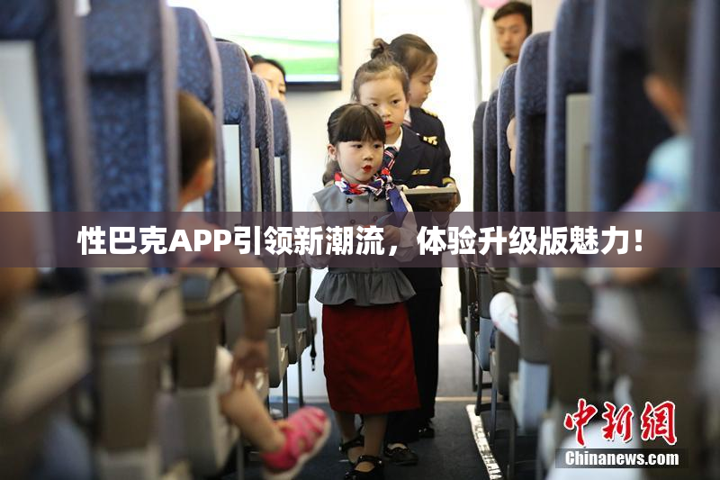 性巴克APP引领新潮流，体验升级版魅力！