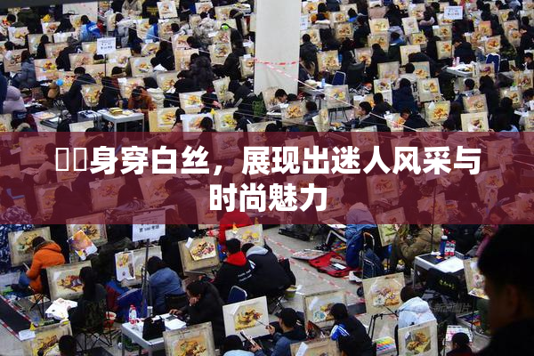 妺妺身穿白丝，展现出迷人风采与时尚魅力