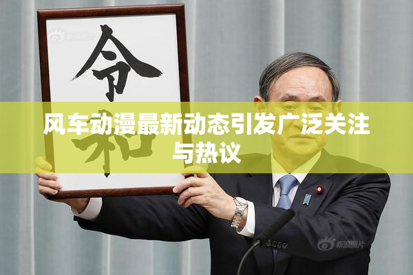 风车动漫最新动态引发广泛关注与热议