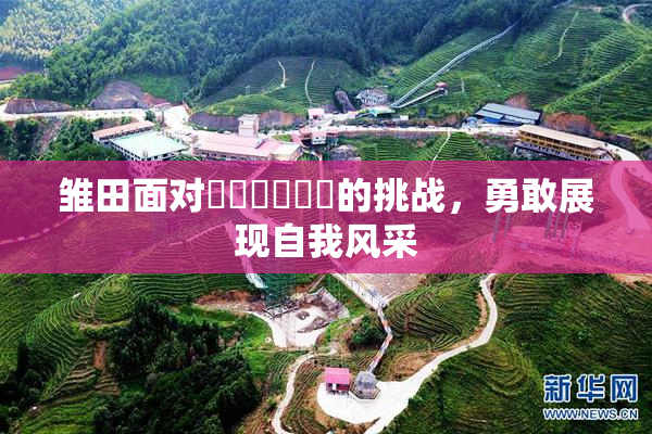 雏田面对❌‌❌‌❌‌的挑战，勇敢展现自我风采