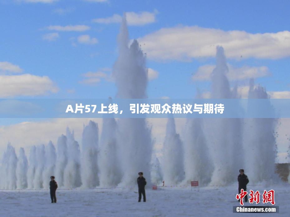 A片57上线，引发观众热议与期待