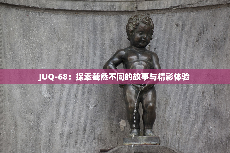 JUQ-68：探索截然不同的故事与精彩体验