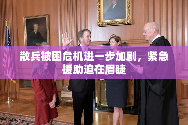 散兵被困危机进一步加剧，紧急援助迫在眉睫