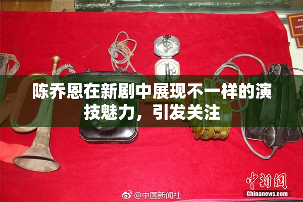 陈乔恩在新剧中展现不一样的演技魅力，引发关注
