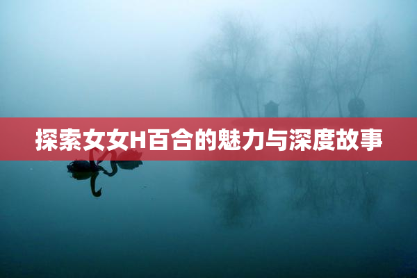 探索女女H百合的魅力与深度故事