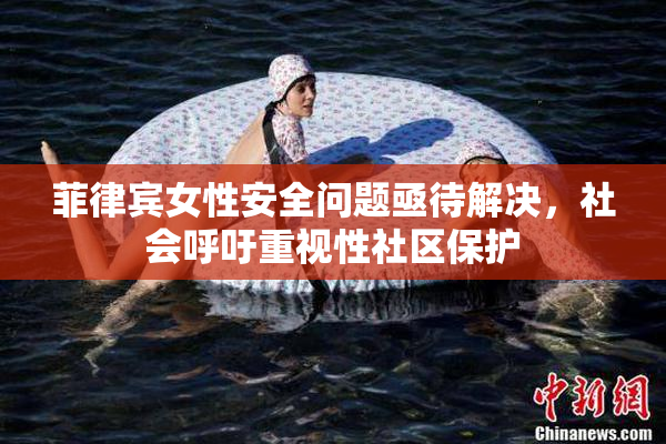 菲律宾女性安全问题亟待解决，社会呼吁重视性社区保护