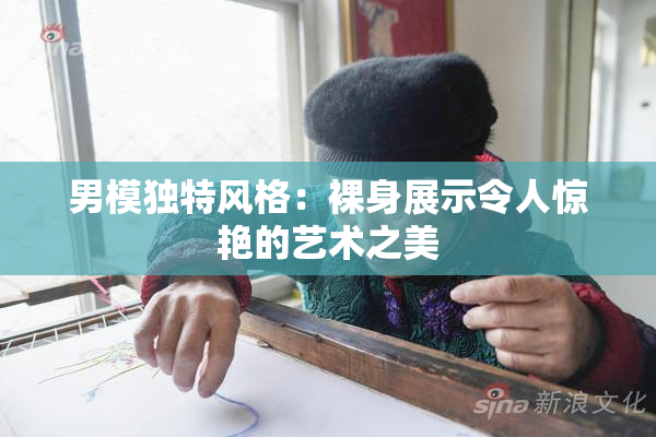 男模独特风格：裸身展示令人惊艳的艺术之美