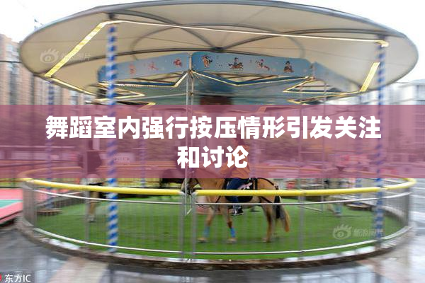 舞蹈室内强行按压情形引发关注和讨论
