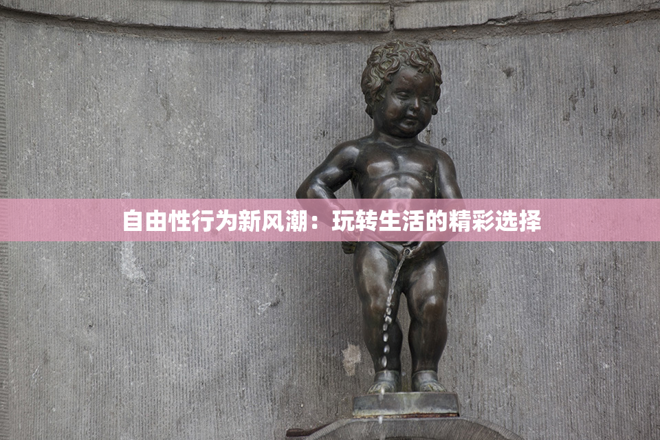 自由性行为新风潮：玩转生活的精彩选择