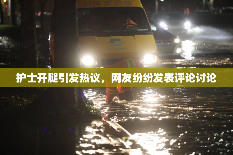 护士开腿引发热议，网友纷纷发表评论讨论