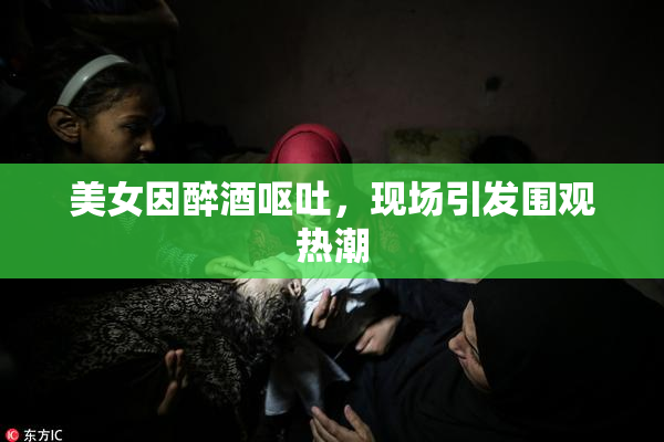 美女因醉酒呕吐，现场引发围观热潮