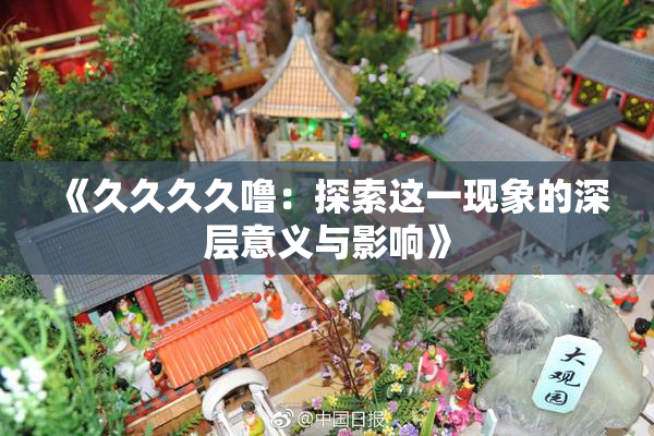 《久久久久噜：探索这一现象的深层意义与影响》