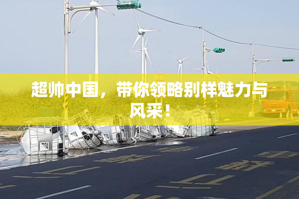 超帅中国，带你领略别样魅力与风采！