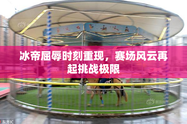 冰帝屈辱时刻重现，赛场风云再起挑战极限