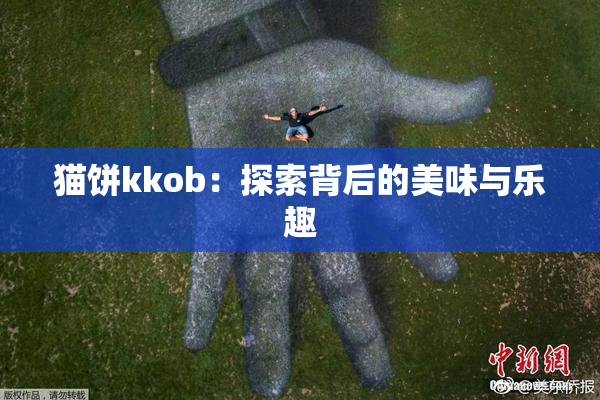 猫饼kkob：探索背后的美味与乐趣