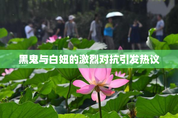 黑鬼与白妞的激烈对抗引发热议