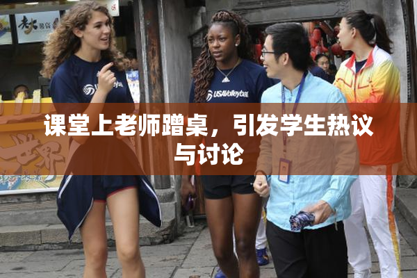 课堂上老师蹭桌，引发学生热议与讨论