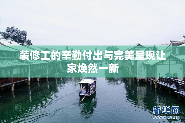 装修工的辛勤付出与完美呈现让家焕然一新