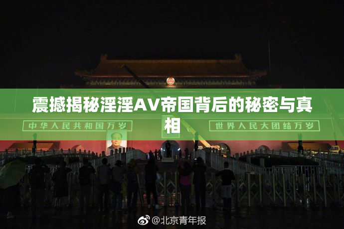震撼揭秘淫淫AV帝国背后的秘密与真相