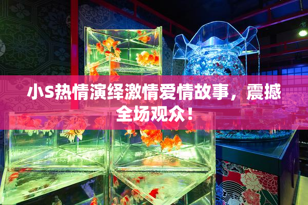小S热情演绎激情爱情故事，震撼全场观众！