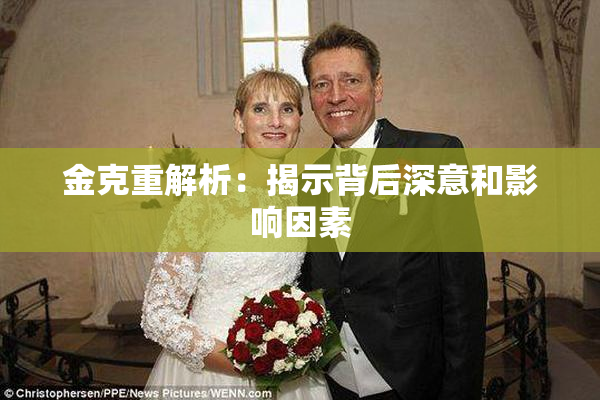 金克重解析：揭示背后深意和影响因素