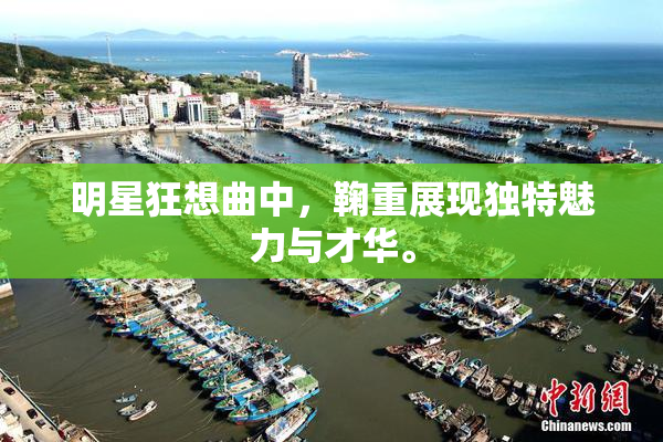 明星狂想曲中，鞠重展现独特魅力与才华。