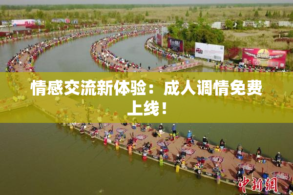 情感交流新体验：成人调情免费上线！