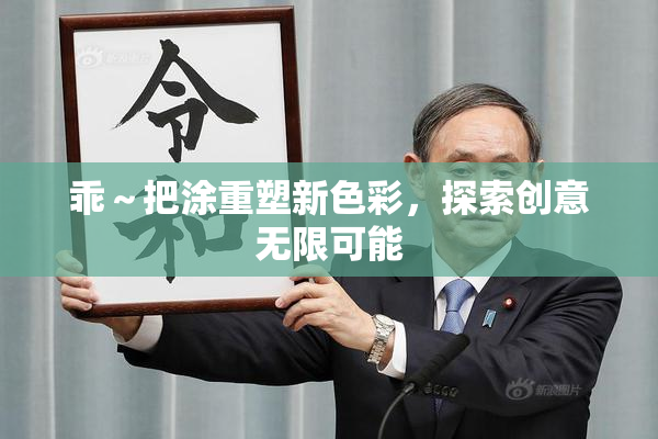 乖～把涂重塑新色彩，探索创意无限可能