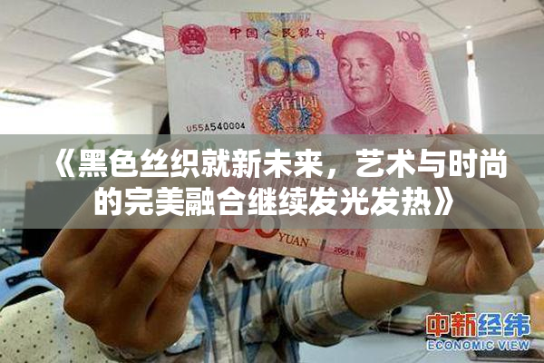 《黑色丝织就新未来，艺术与时尚的完美融合继续发光发热》