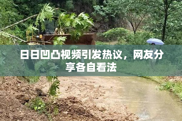 日日凹凸视频引发热议，网友分享各自看法