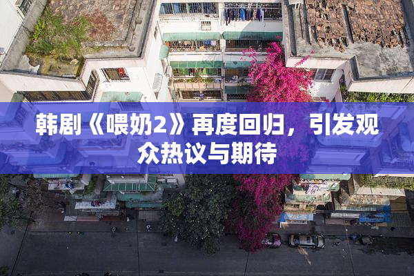 韩剧《喂奶2》再度回归，引发观众热议与期待
