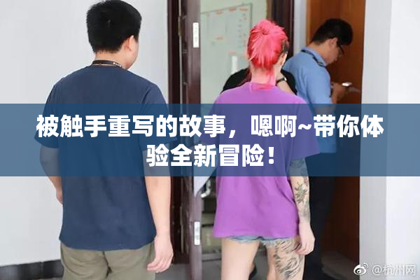 被触手重写的故事，嗯啊~带你体验全新冒险！