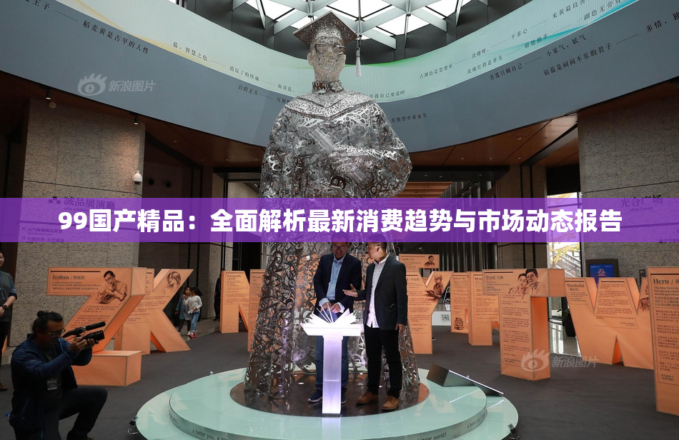 99国产精品：全面解析最新消费趋势与市场动态报告