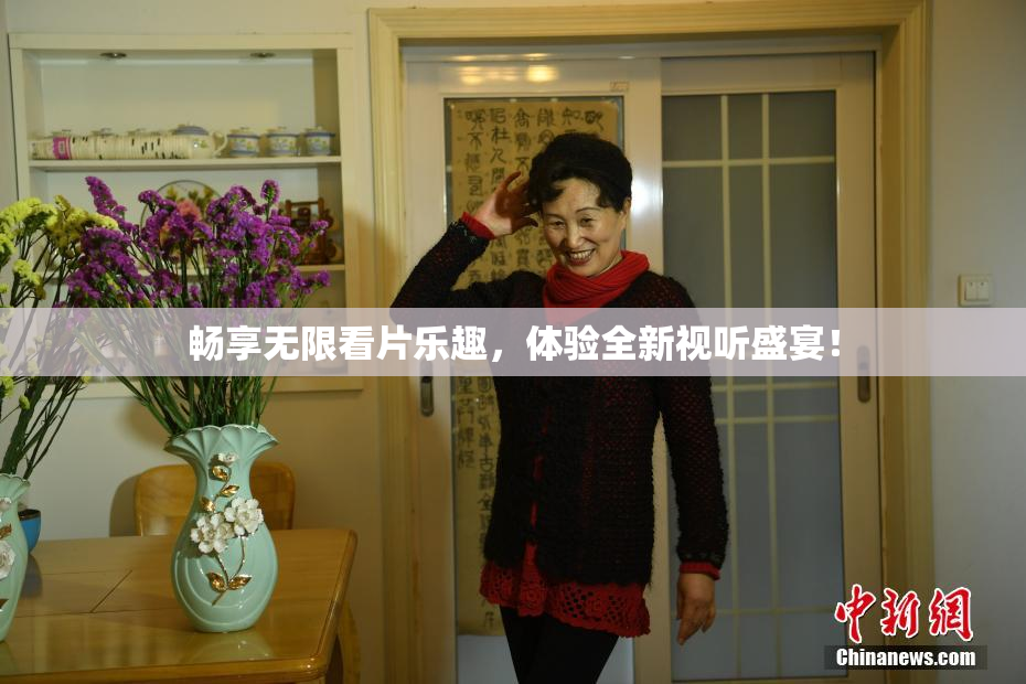 畅享无限看片乐趣，体验全新视听盛宴！