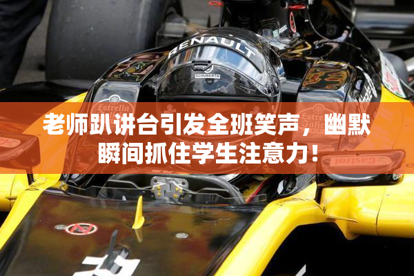 老师趴讲台引发全班笑声，幽默瞬间抓住学生注意力！