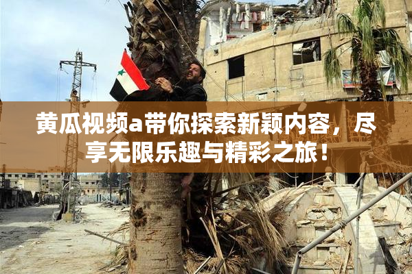 黄瓜视频a带你探索新颖内容，尽享无限乐趣与精彩之旅！