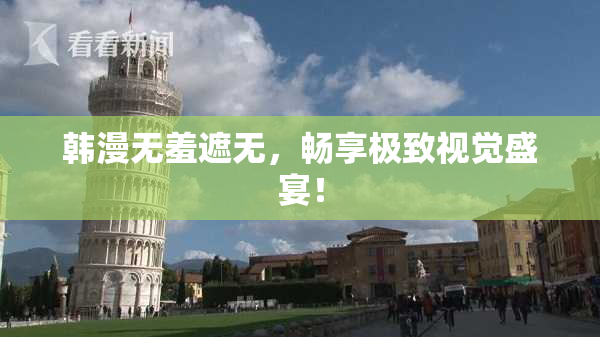韩漫无羞遮无，畅享极致视觉盛宴！