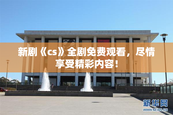 新剧《cs》全剧免费观看，尽情享受精彩内容！