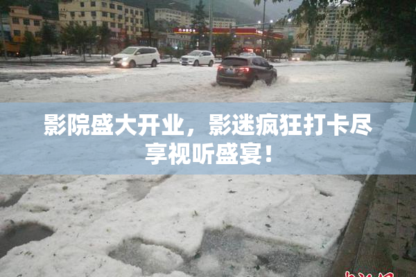 影院盛大开业，影迷疯狂打卡尽享视听盛宴！