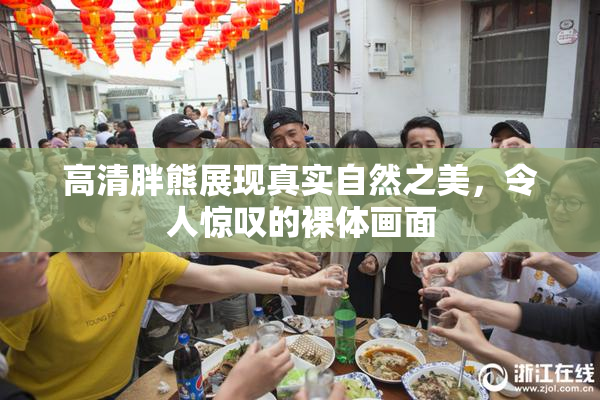 高清胖熊展现真实自然之美，令人惊叹的裸体画面