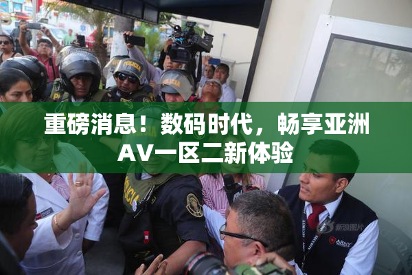 重磅消息！数码时代，畅享亚洲AV一区二新体验