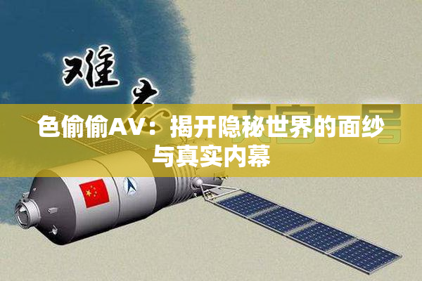 色偷偷AV：揭开隐秘世界的面纱与真实内幕